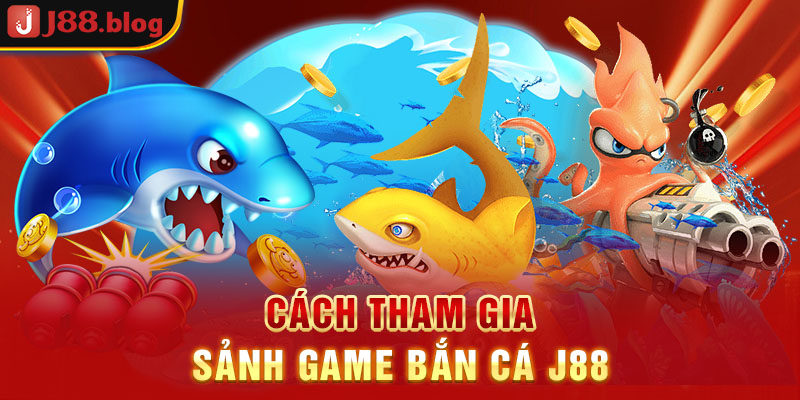 cach-tham-gia-sanh-game-ban-ca-j88