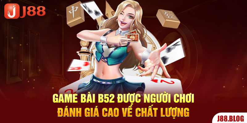 game-bai-b52-duoc-nguoi-choi-danh-gia-cao-ve-chat-luong