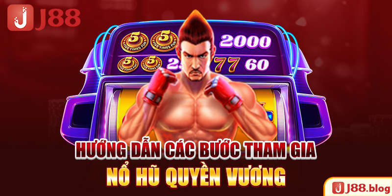 huong-dan-cac-buoc-tham-gia-no-hu-quyen-vuong